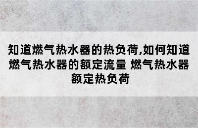 知道燃气热水器的热负荷,如何知道燃气热水器的额定流量 燃气热水器 额定热负荷